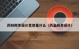 长治药材网页设计思想是什么（药品网页设计）